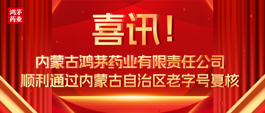喜讯！内蒙古鸿茅药业有限责任公司顺利通过内蒙古自治区老字号复核